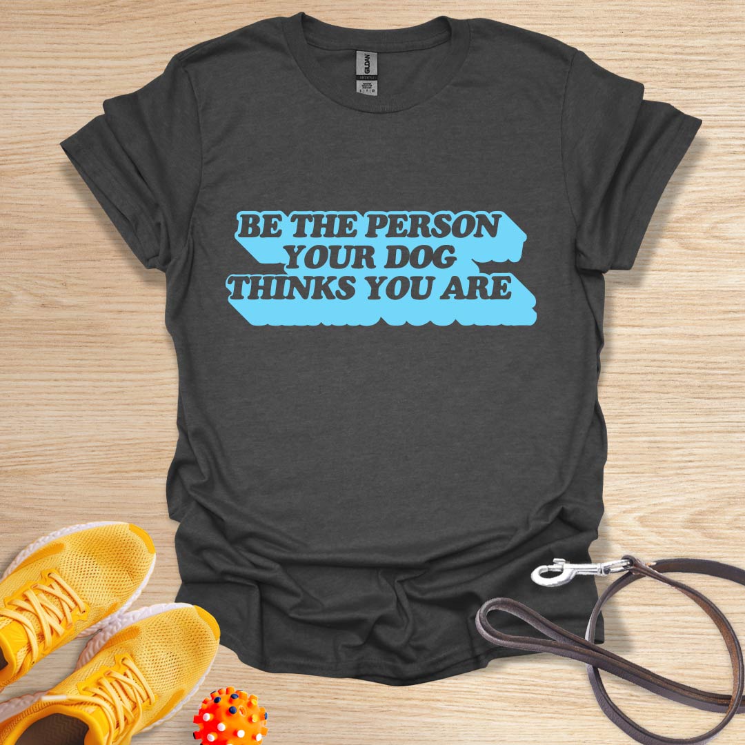 Be The Person You're Dog Thinks You Are